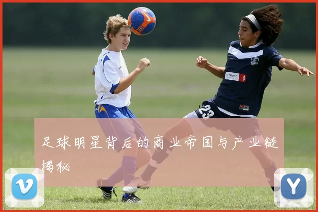 足球明星背后的商业帝国与产业链揭秘