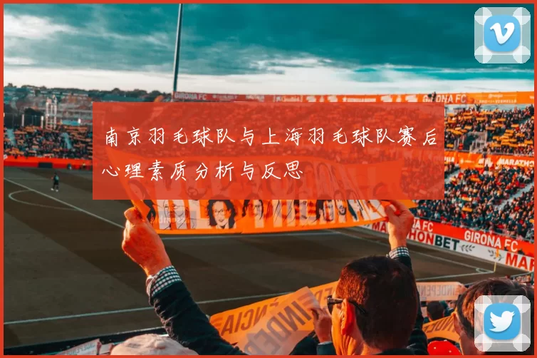 南京羽毛球队与上海羽毛球队赛后心理素质分析与反思