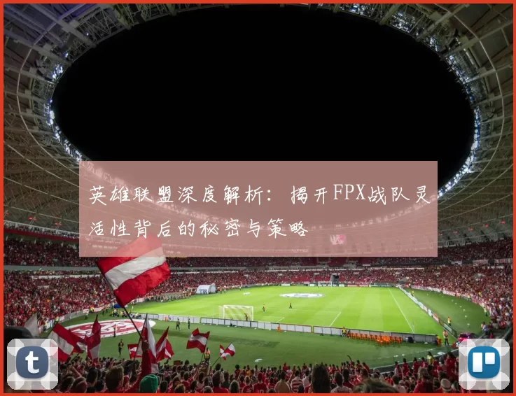 英雄联盟深度解析：揭开FPX战队灵活性背后的秘密与策略