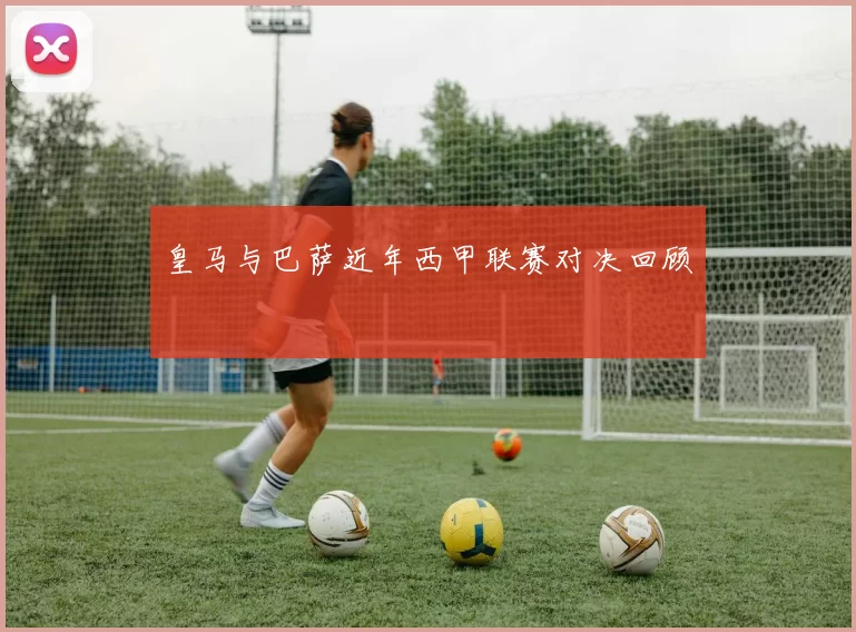 皇马与巴萨近年西甲联赛对决回顾