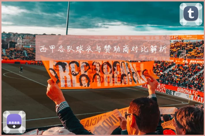 西甲各队球衣与赞助商对比解析
