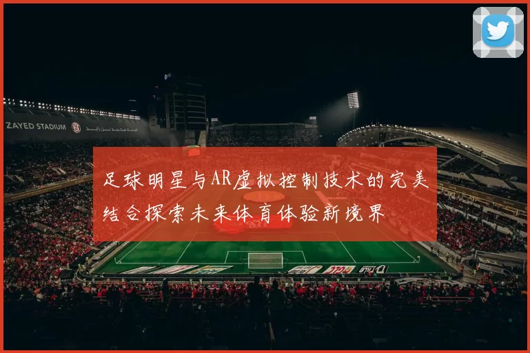 足球明星与AR虚拟控制技术的完美结合探索未来体育体验新境界