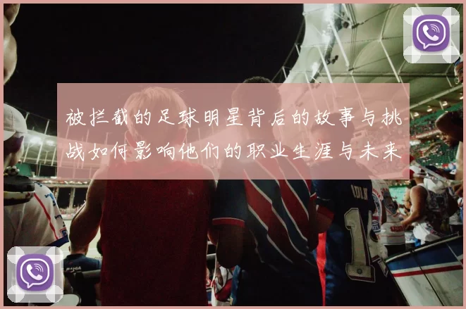 被拦截的足球明星背后的故事与挑战如何影响他们的职业生涯与未来发展
