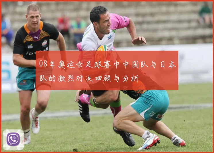 08年奥运会足球赛中中国队与日本队的激烈对决回顾与分析
