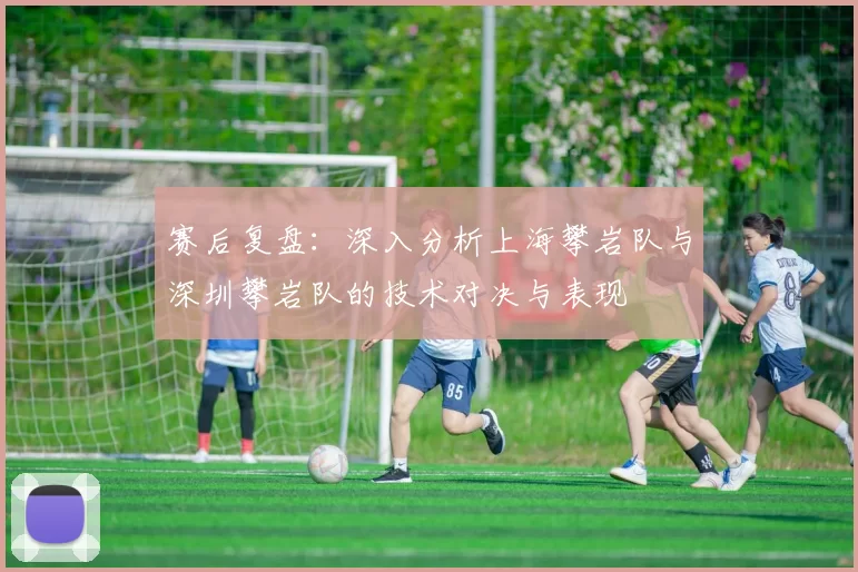 赛后复盘：深入分析上海攀岩队与深圳攀岩队的技术对决与表现