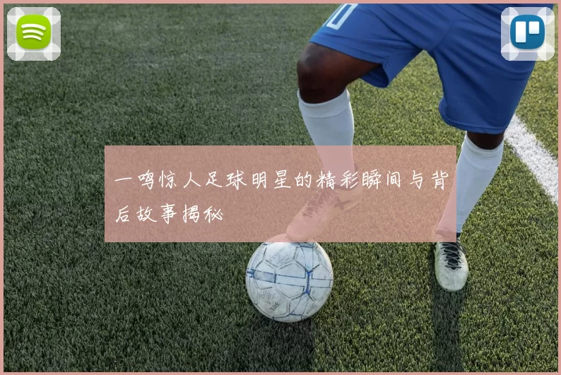 一鸣惊人足球明星的精彩瞬间与背后故事揭秘