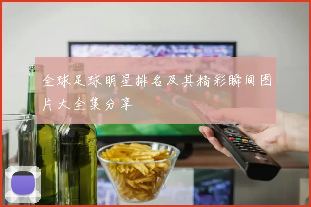 全球足球明星排名及其精彩瞬间图片大全集分享