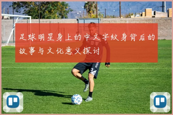 足球明星身上的中文字纹身背后的故事与文化意义探讨