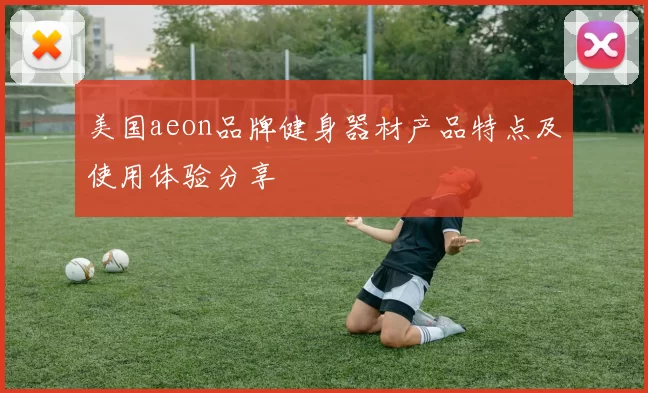 美国aeon品牌健身器材产品特点及使用体验分享