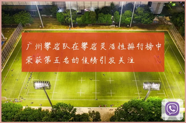 广州攀岩队在攀岩灵活性排行榜中荣获第五名的佳绩引发关注