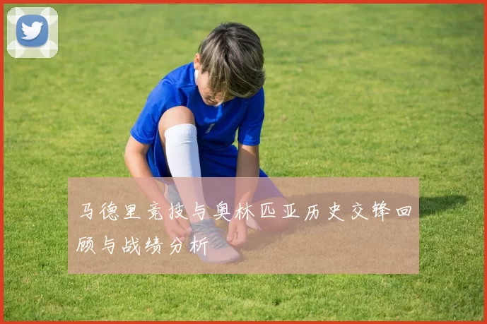 马德里竞技与奥林匹亚历史交锋回顾与战绩分析