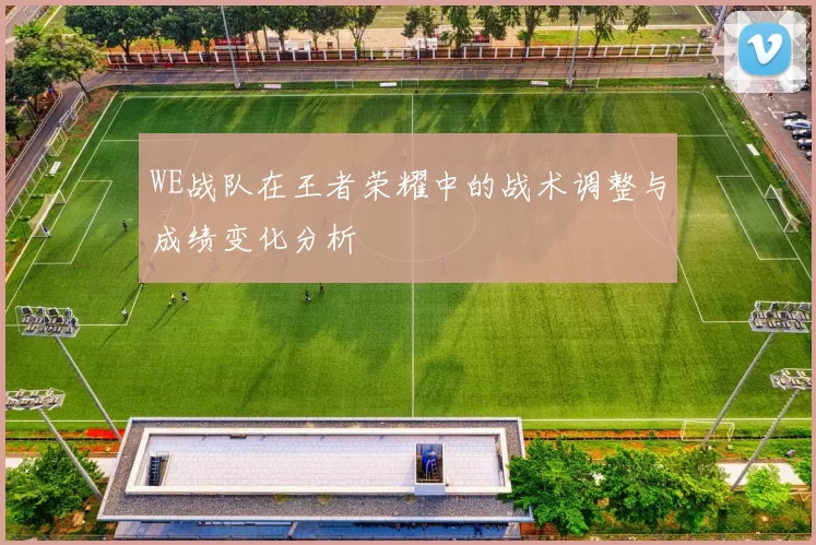 WE战队在王者荣耀中的战术调整与成绩变化分析