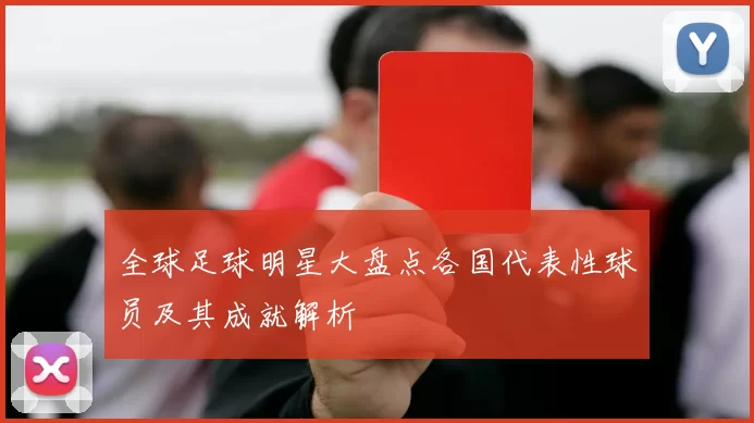 全球足球明星大盘点各国代表性球员及其成就解析