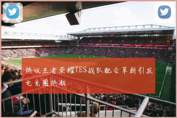 热议王者荣耀TES战队配合革新引发电竞圈热潮