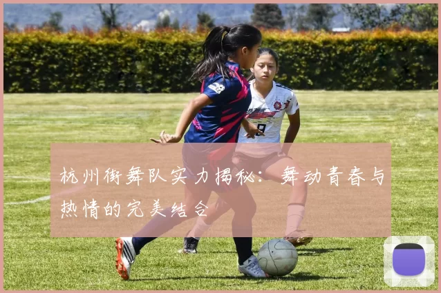 杭州街舞队实力揭秘：舞动青春与热情的完美结合