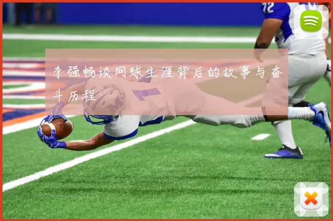 李强畅谈网球生涯背后的故事与奋斗历程