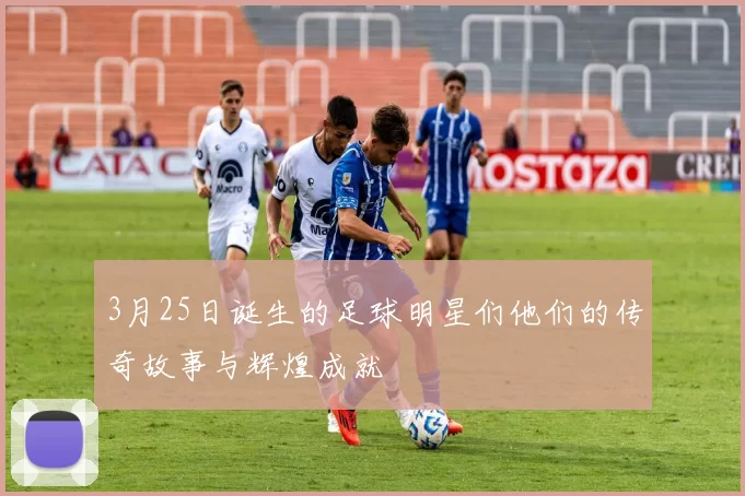3月25日诞生的足球明星们他们的传奇故事与辉煌成就