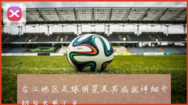 台江地区足球明星及其成就详细介绍与名单汇总