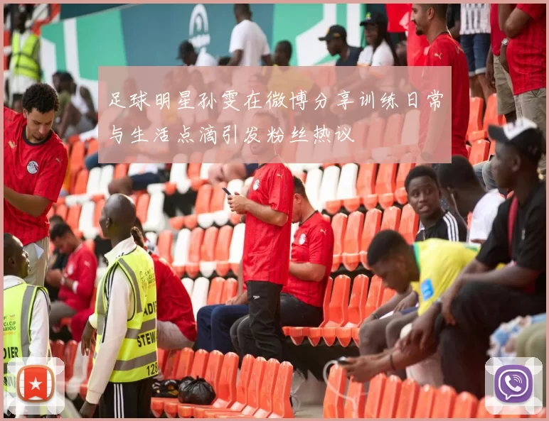 足球明星孙雯在微博分享训练日常与生活点滴引发粉丝热议