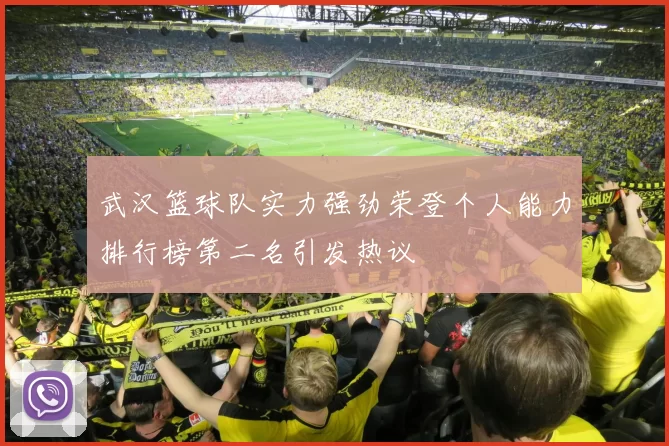 武汉篮球队实力强劲荣登个人能力排行榜第二名引发热议