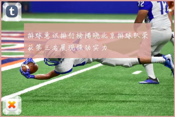 排球意识排行榜揭晓北京排球队荣获第三名展现强劲实力